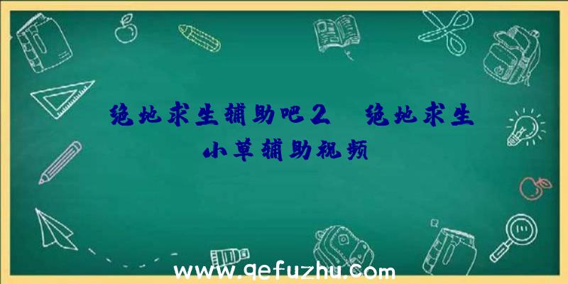 「绝地求生辅助吧2」|绝地求生小草辅助视频